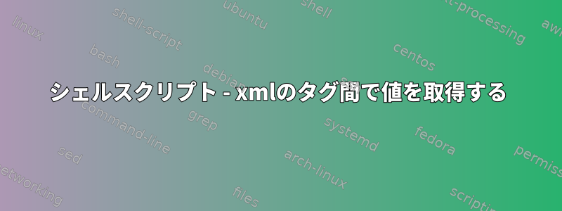 シェルスクリプト - xmlのタグ間で値を取得する