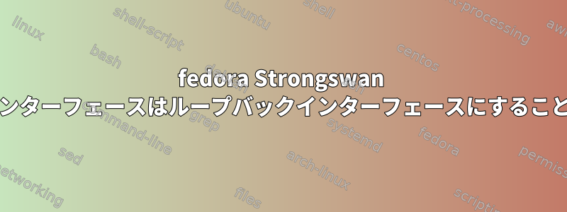 fedora Strongswan resolvconf：インターフェースはループバックインターフェースにすることはできません。