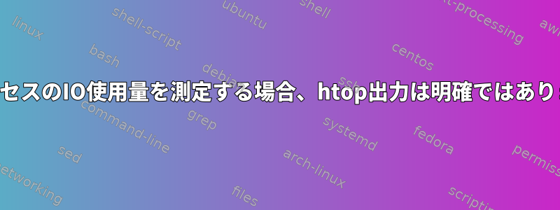 仮想プロセスのIO使用量を測定する場合、htop出力は明確ではありません。