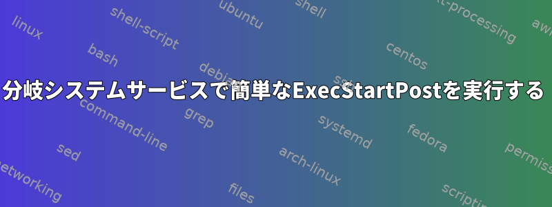 分岐システムサービスで簡単なExecStartPostを実行する