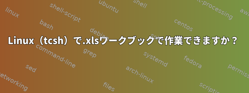 Linux（tcsh）で.xlsワークブックで作業できますか？