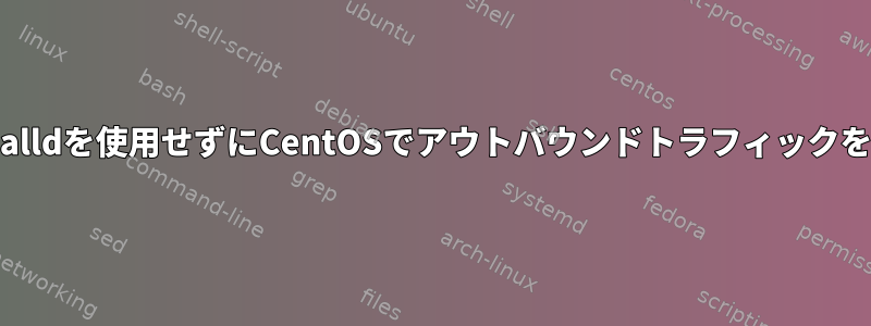 IPTablesまたはFirewalldを使用せずにCentOSでアウトバウンドトラフィックをブロックする方法は？