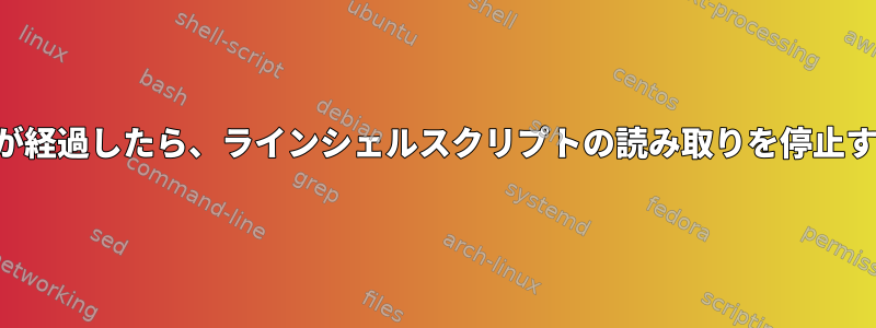 特定の時間が経過したら、ラインシェルスクリプトの読み取りを停止する方法は？