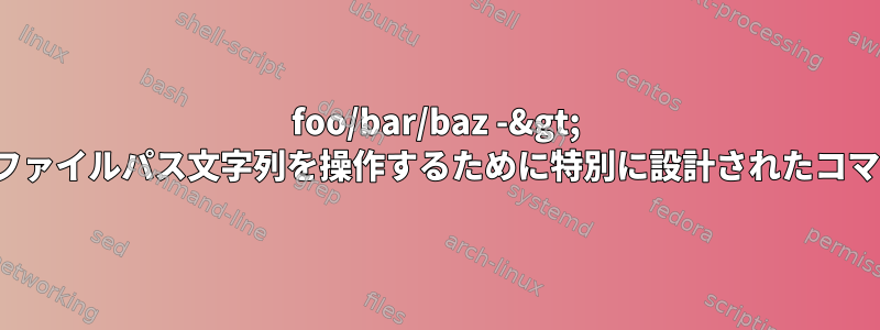 foo/bar/baz -&gt; bar/baz変更など、ファイルパス文字列を操作するために特別に設計されたコマンドはありますか？