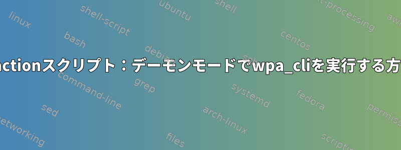 wpa_actionスクリプト：デーモンモードでwpa_cliを実行する方法は？