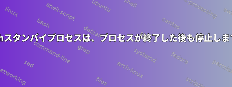 bashスタンバイプロセスは、プロセスが終了した後も停止します。