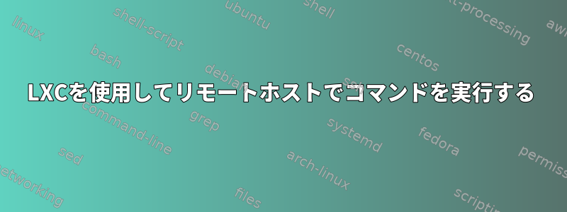 LXCを使用してリモートホストでコマンドを実行する