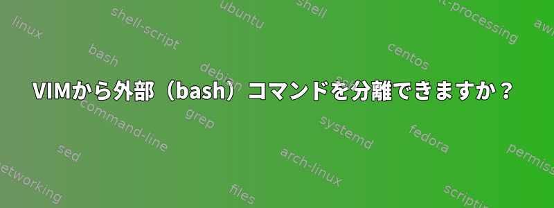 VIMから外部（bash）コマンドを分離できますか？