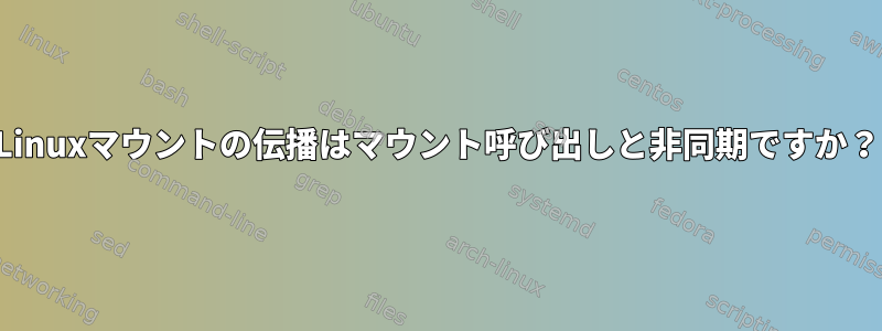 Linuxマウントの伝播はマウント呼び出しと非同期ですか？