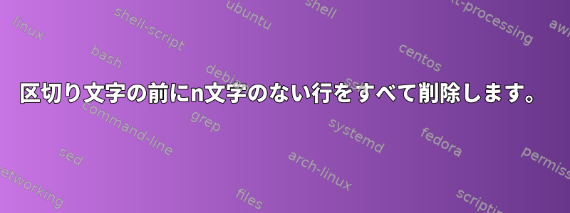 区切り文字の前にn文字のない行をすべて削除します。