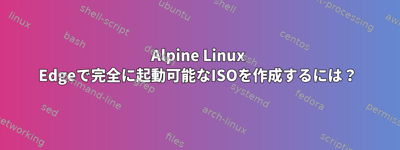 Alpine Linux Edgeで完全に起動可能なISOを作成するには？