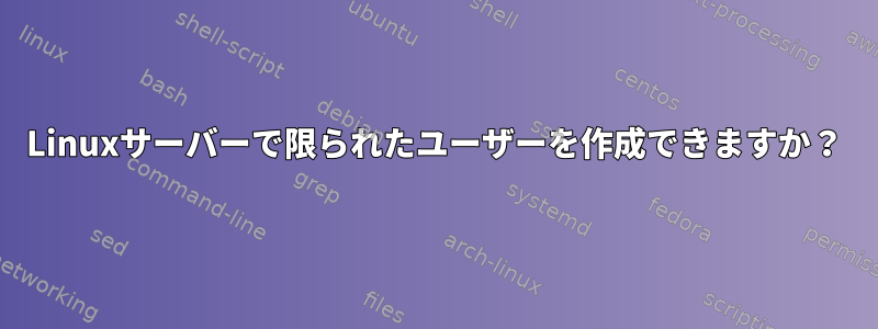 Linuxサーバーで限られたユーザーを作成できますか？