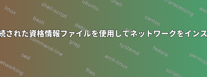 ユーザーの自宅に接続された資格情報ファイルを使用してネットワークをインストールする方法は？