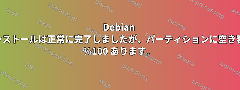 Debian のインストールは正常に完了しましたが、パーティションに空き容量が %100 あります。