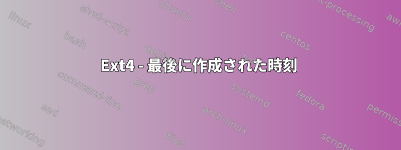 Ext4 - 最後に作成された時刻