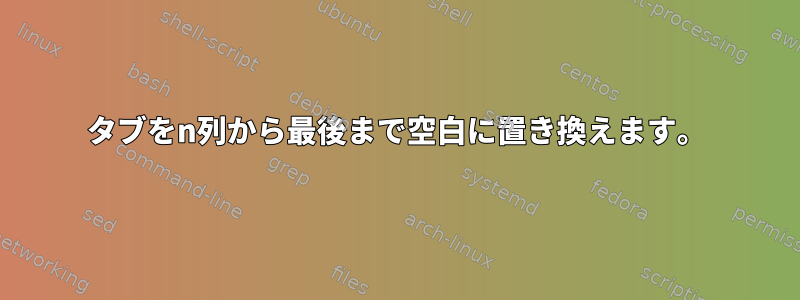 タブをn列から最後まで空白に置き換えます。