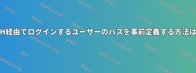 SSH経由でログインするユーザーのパスを事前定義する方法は？