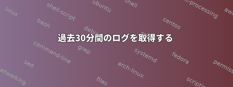 過去30分間のログを取得する