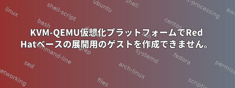 KVM-QEMU仮想化プラットフォームでRed Hatベースの展開用のゲストを作成できません。