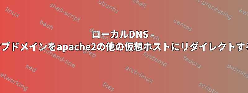 ローカルDNS - サブドメインをapache2の他の仮想ホストにリダイレクトする