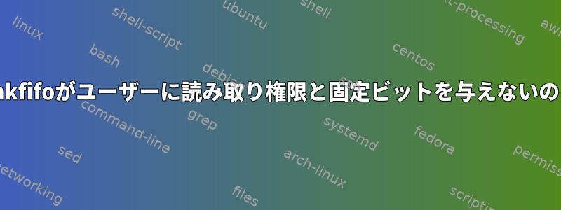 モード1755のmkfifoがユーザーに読み取り権限と固定ビットを与えないのはなぜですか？