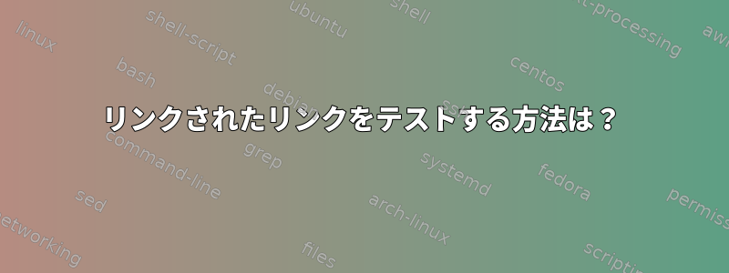 リンクされたリンクをテストする方法は？