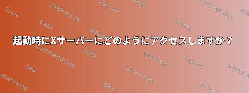 起動時にXサーバーにどのようにアクセスしますか？