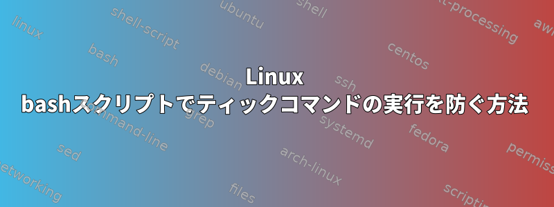 Linux bashスクリプトでティックコマンドの実行を防ぐ方法