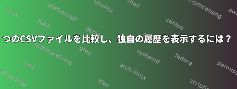 2つのCSVファイルを比較し、独自の履歴を表示するには？