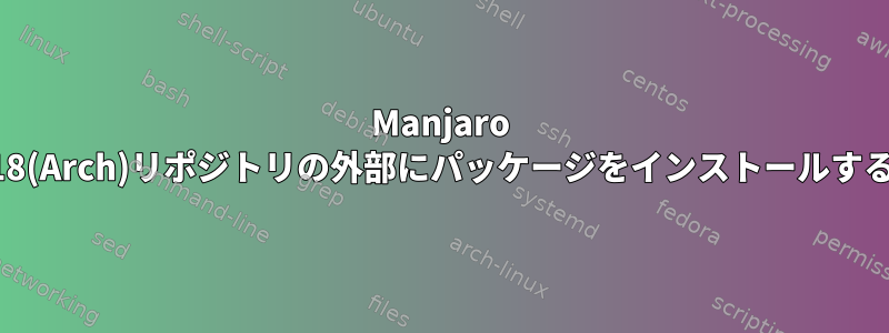 Manjaro 18(Arch)リポジトリの外部にパッケージをインストールする