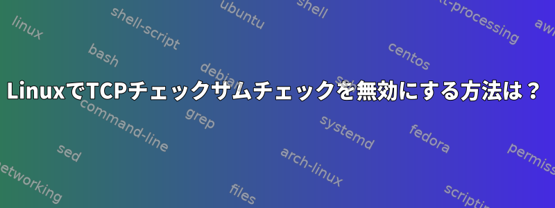 LinuxでTCPチェックサムチェックを無効にする方法は？