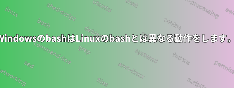 WindowsのbashはLinuxのbashとは異なる動作をします。