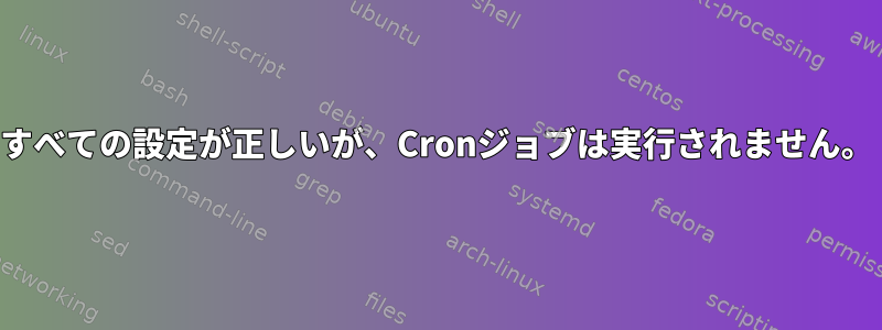 すべての設定が正しいが、Cronジョブは実行されません。