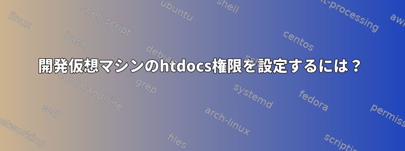 開発仮想マシンのhtdocs権限を設定するには？