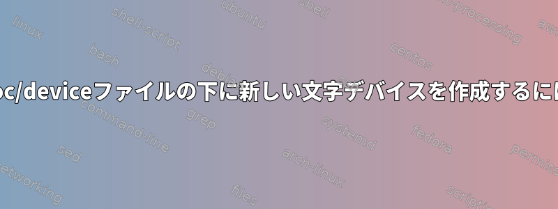 /proc/deviceファイルの下に新しい文字デバイスを作成するには？