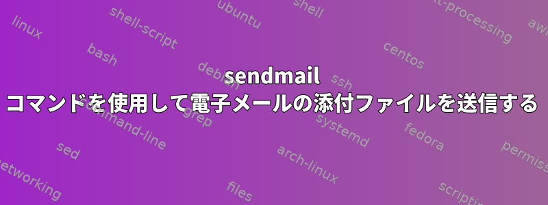 sendmail コマンドを使用して電子メールの添付ファイルを送信する