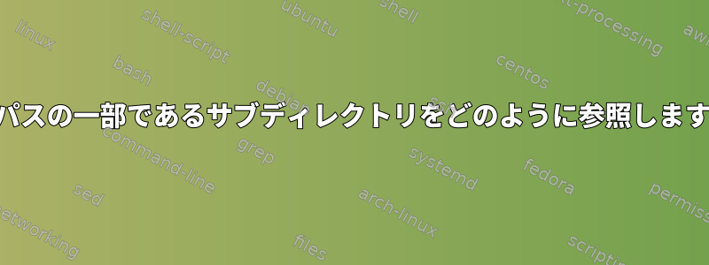 cwdパスの一部であるサブディレクトリをどのように参照しますか？