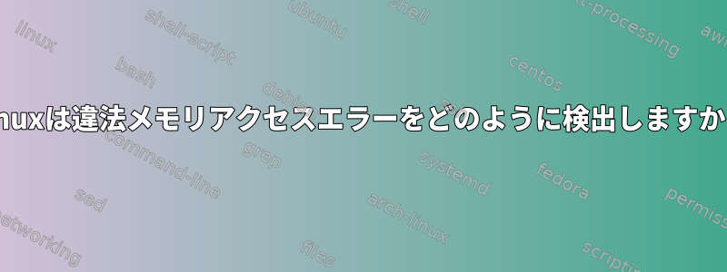 Linuxは違法メモリアクセスエラーをどのように検出しますか？