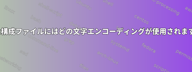 Linux構成ファイルにはどの文字エンコーディングが使用されますか？