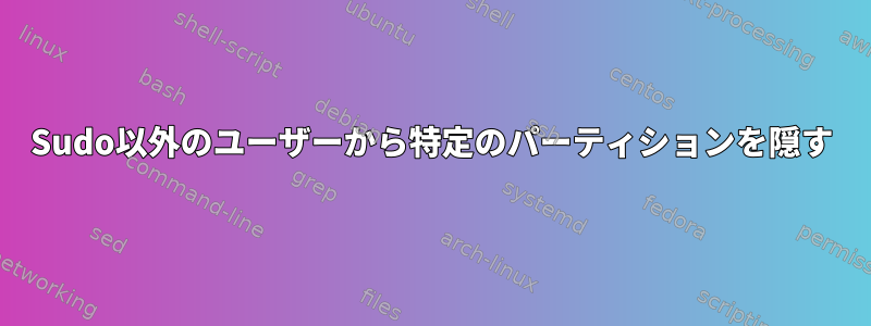 Sudo以外のユーザーから特定のパーティションを隠す