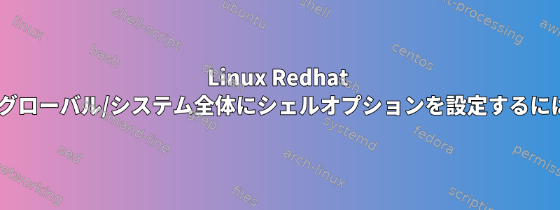 Linux Redhat 7：グローバル/システム全体にシェルオプションを設定するには？