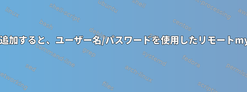 コマンドラインにパスワードを追加すると、ユーザー名/パスワードを使用したリモートmysqlログインは機能しません。