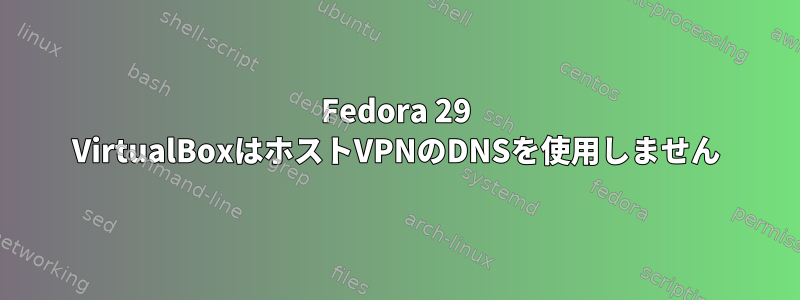 Fedora 29 VirtualBoxはホストVPNのDNSを使用しません