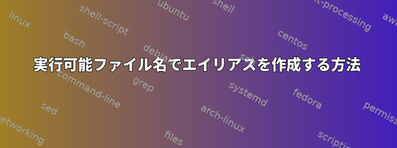 実行可能ファイル名でエイリアスを作成する方法