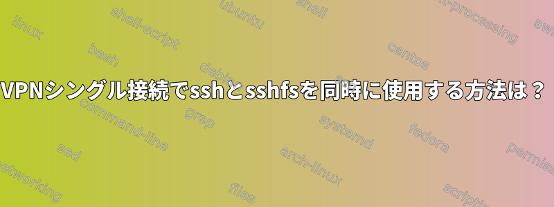 VPNシングル接続でsshとsshfsを同時に使用する方法は？