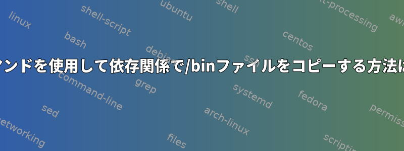 コマンドを使用して依存関係で/binファイルをコピーする方法は？