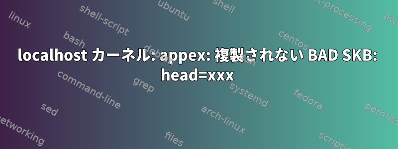 localhost カーネル: appex: 複製されない BAD SKB: head=xxx