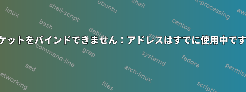 ソケットをバインドできません：アドレスはすでに使用中です。