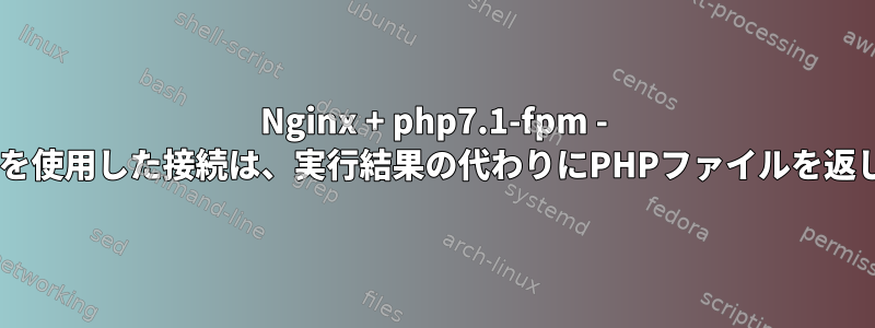 Nginx + php7.1-fpm - Firefoxを使用した接続は、実行結果の代わりにPHPファイルを返します。