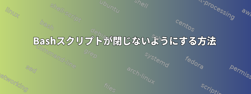 Bashスクリプトが閉じないようにする方法